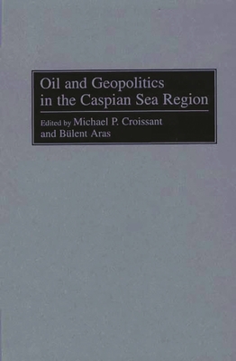 Oil and Geopolitics in the Caspian Sea Region - Aras, Bulent, and Croissant, Michael