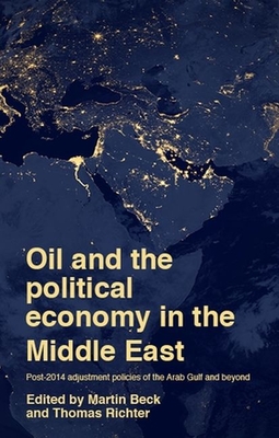 Oil and the Political Economy in the Middle East: Post-2014 Adjustment Policies of the Arab Gulf and Beyond - Beck, Martin (Editor), and Richter, Thomas (Editor)