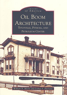 Oil Boom Architecture: Titusville, Pithole, and Petroleum Center - Moore, William B, and Sherretts, Joshua F