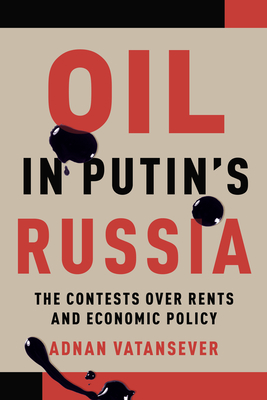 Oil in Putin's Russia: The Contests Over Rents and Economic Policy - Vatansever, Adnan