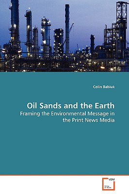 Oil Sands and the Earth - Framing the Environmental Message in the Print News Media - Babiuk, Colin