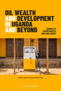 Oil Wealth and Development in Uganda and Beyond: Prospects, Opportunities and Challenges