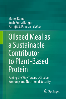 Oilseed Meal as a Sustainable Contributor to Plant-Based Protein: Paving the Way Towards Circular Economy and Nutritional Security - Kumar, Manoj (Editor), and Punia Bangar, Sneh (Editor), and Panesar, Parmjit S. (Editor)