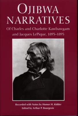 Ojibwa Narratives: Of Charles and Charlotte Kawbawgam and Jacques Lepique, 1893-1895 - Kidder, Homer H (Editor), and Bourgeois, Arthur (Editor)