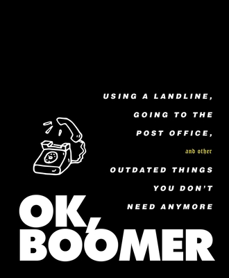 Ok, Boomer: Using a Landline, Going to the Post Office, and Other Outdated Things You Don't Need Anymore - Tiller Press