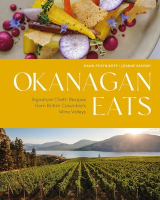 Okanagan Eats: Signature Chefs' Recipes from British Columbia's Wine Valleys - Postnikoff, Dawn, and Sasvari, Joanne