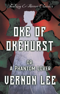 Oke of Okehurst - or, A Phantom Lover: (Fantasy and Horror Classics) - Lee, Vernon