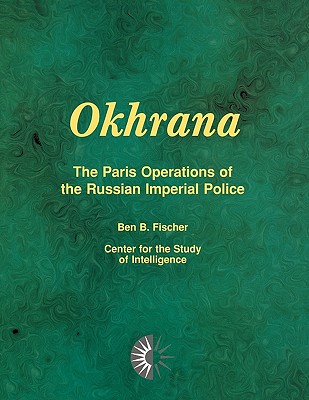 Okhrana: The Paris Operations of the Russian Imperial Police - Fischer, Ben B