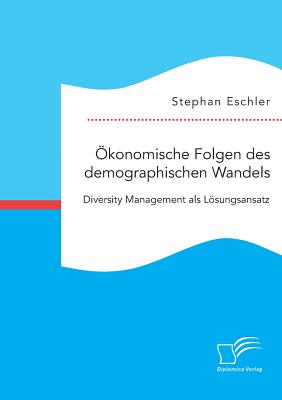 Okonomische Folgen Des Demographischen Wandels. Diversity Management ALS Losungsansatz - Eschler, Stephan