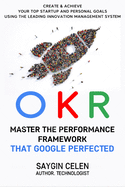 OKR. Master the Performance Framework that Google Perfected.: Create & Achieve Your Top Startup and Personal Goals Using the Leading Innovation Management System