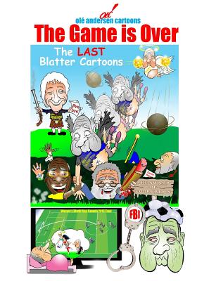 Ol Andersen Cartoons: The Game is Over: The LAST Blatter Cartoons - Andersen, Ole