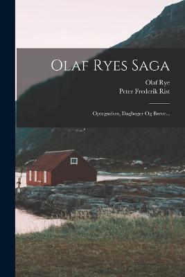 Olaf Ryes Saga: Optegnelser, Dagbger Og Breve... - Rist, Peter Frederik, and Rye, Olaf