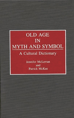 Old Age in Myth and Symbol: A Cultural Dictionary - McLerran, Jennifer, and McKee, Patrick