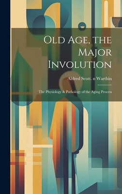 Old Age, the Major Involution: the Physiology & Pathology of the Aging Process - Warthin, Aldred Scott 1866-1931 N 7 (Creator)