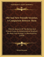 Old And New Friendly Societies, A Comparison Between Them: With An Account Of The Becher And Victoria Clubs, As Established At Stratford-On-Avon, And Alcester, In Warwickshire (1839)