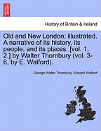 Old and New London; Illustrated. a Narrative of Its History, Its People, and Its Places. [Vol. 1, 2, ] by Walter Thornbury (Vol. 3-6, by E. Walford). Vol.I - Scholar's Choice Edition