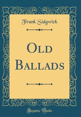 Old Ballads (Classic Reprint) - Sidgwick, Frank