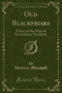 Old Blackfriars: A Story of the Days of Sir Anthony Van Dyck (Classic Reprint)