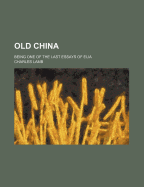 Old China: Being One of the Last Essays of Elia