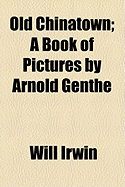 Old Chinatown; A Book of Pictures by Arnold Genthe