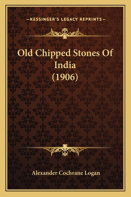 Old Chipped Stones Of India (1906) - Logan, Alexander Cochrane