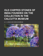 Old Chipped Stones of India Founded on the Collection in the Calcutta Museum