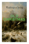 OLD CHRISTMAS (Illustrated): Warm-Hearted Tales of Christmas Festivities & Celebrations