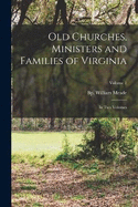 Old Churches, Ministers and Families of Virginia: In two Volumes; Volume 1