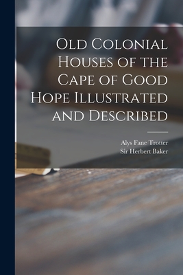 Old Colonial Houses of the Cape of Good Hope Illustrated and Described - Trotter, Alys Fane 1863-1961, and Baker, Herbert, Sir (Creator)