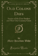 Old Colony Days: Stories of the First Settlers and How Our Country Grew (Classic Reprint)