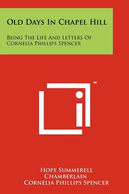 Old Days In Chapel Hill: Being The Life And Letters Of Cornelia Phillips Spencer - Chamberlain, Hope Summerell, and Spencer, Cornelia Phillips