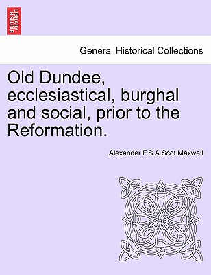 Old Dundee, Ecclesiastical, Burghal and Social, Prior to the Reformation. - Maxwell, Alexander F S a Scot