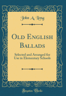 Old English Ballads: Selected and Arranged for Use in Elementary Schools (Classic Reprint)