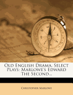 Old English Drama, Select Plays: Marlowe's Edward the Second...