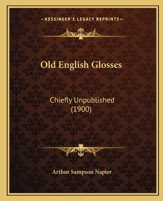 Old English Glosses: Chiefly Unpublished (1900) - Napier, Arthur Sampson (Editor)