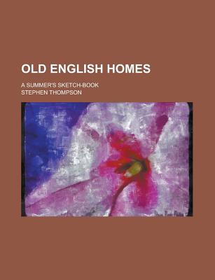 Old English Homes; A Summer's Sketch-Book - Thompson, Stephen