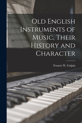 Old English Instruments of Music, Their History and Character - Galpin, Francis W (Francis William) (Creator)