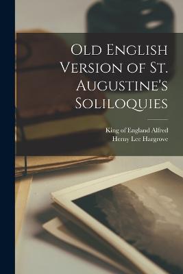 Old English Version of St. Augustine's Soliloquies - Alfred, King of England 849-899 (Creator), and Hargrove, Herny Lee