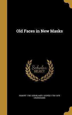 Old Faces in New Masks - Blakey, Robert 1795-1878, and Cruikshank, George 1792-1878