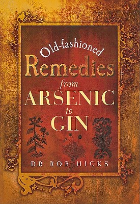 Old-Fashioned Remedies from Arsenic to Gin - Hicks, Rob, Dr.