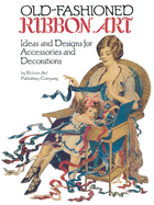 Old-Fashioned Ribbon Art: Ideas and Designs for Accessories and Decorations