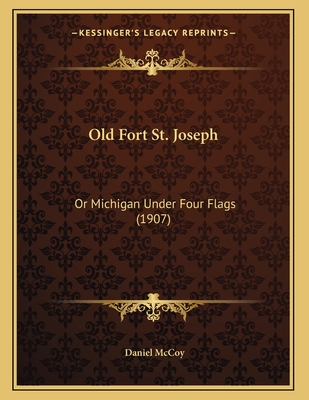 Old Fort St. Joseph: Or Michigan Under Four Flags (1907) - McCoy, Daniel