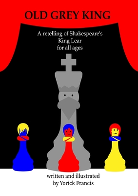 Old Grey King: A retelling of Shakespeare's King Lear for all Ages - Francis, Yorick