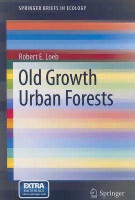 Old Growth Urban Forests - Loeb, Robert E.