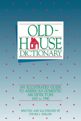 Old-House Dictionary: An Illustrated Guide to American Domestic Architecture (1600-1940) - Phillips, Steven J