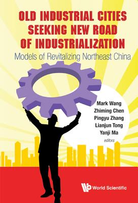 Old Industrial Cities Seeking New Road of Industrialization: Models of Revitalizing Northeast China - Ma, Yanji (Editor), and Tong, Lianjun (Editor), and Zhang, Pinyu (Editor)