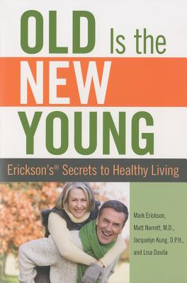 Old Is the New Young: Erickson's Secrets to Healthy Living - Erickson, Mark, and Narrett, Matt, and Kung, Jacquelyn