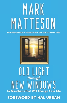 Old Light Through New Windows: 52 Questions That Will Change Your Life - Urban, Hal (Foreword by), and Matteson, Mark