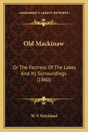 Old Mackinaw: Or The Fortress Of The Lakes And Its Surroundings (1860)