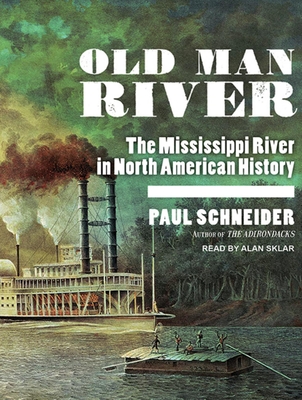 Old Man River: The Mississippi River in North American History - Schneider, Paul, and Sklar, Alan (Narrator)